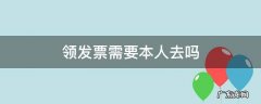 领发票需要本人去吗 领发票一定要本人去吗