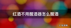 红酒不用醒酒器怎么醒酒 红酒一定要用醒酒器醒吗