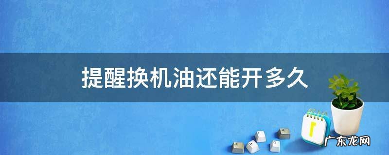 机油提醒更换还能开多久 提醒换机油还能开多久