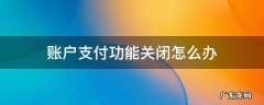 账户支付功能关闭怎么办? 账户支付功能关闭怎么办