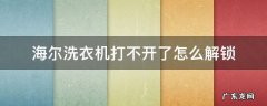 海尔洗衣机打不开门怎么解锁 海尔洗衣机打不开了怎么解锁