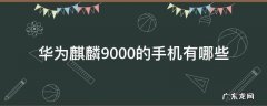 华为麒麟9000的手机有哪几款 华为麒麟9000的手机有哪些