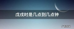 戊戌是什么时辰 戊戌时是几点到几点钟