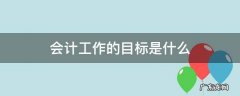 会计工作的目标是什么 会计的目标是啥