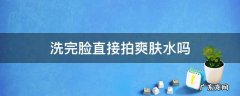 爽肤水可以直接拍在脸上吗 洗完脸直接拍爽肤水吗