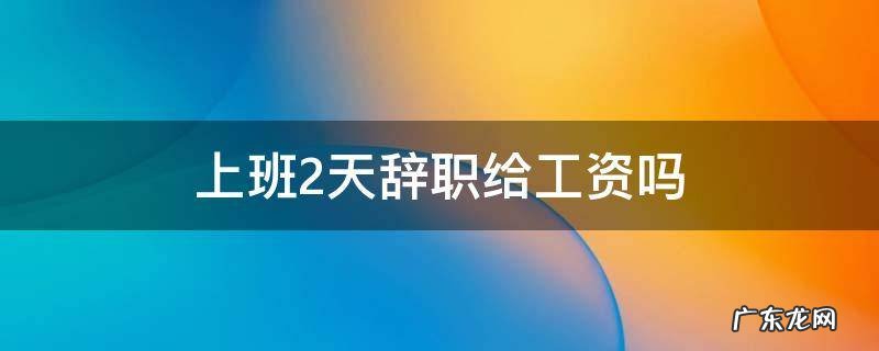 上班2天辞职给工资吗 上班2天辞职有工资吗