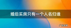 婚后买房只有一个人名归谁 婚后买房只有一个人名字