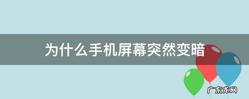 苹果手机为什么手机屏幕突然变暗 为什么手机屏幕突然变暗