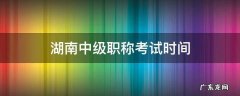 湖南中级职称考试时间 湖南中级职称考试时间2019