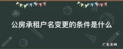 公房承租户名变更的条件是什么样的 公房承租户名变更的条件是什么
