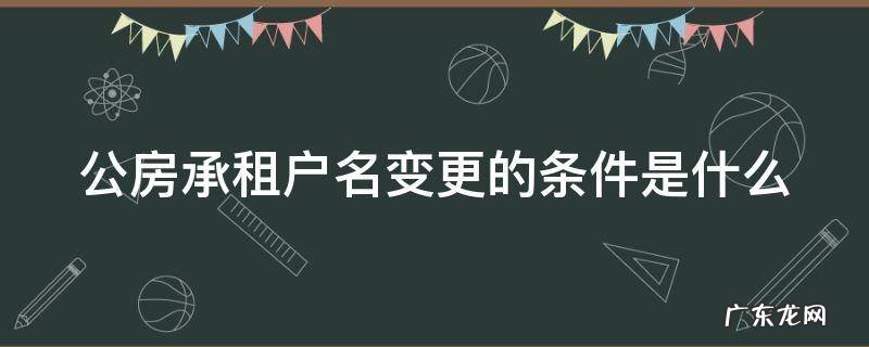 公房承租户名变更的条件是什么样的 公房承租户名变更的条件是什么