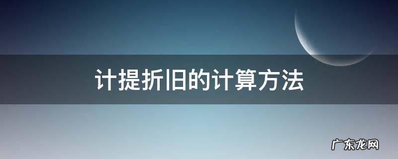 计提折旧的计算方法 计提折旧怎么算