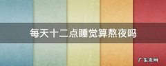 每天十二点睡觉算熬夜吗七点起 每天十二点睡觉算熬夜吗