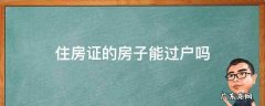 房产证可以过户吗 住房证的房子能过户吗