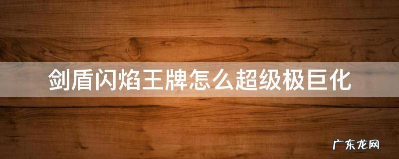 剑盾闪焰王牌怎么超级极巨化 剑盾极巨化怎么看是不是闪光