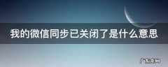 我的微信同步已关闭了是什么意思