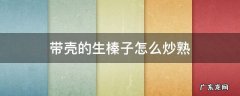 去壳的榛子怎么炒熟 带壳的生榛子怎么炒熟