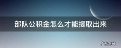 部队公积金怎么才能提取出来 部队的住房公积金怎么提取出来