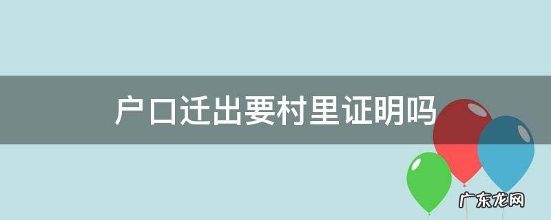 户口迁出要村里证明吗 迁户口要当地村委出证明吗