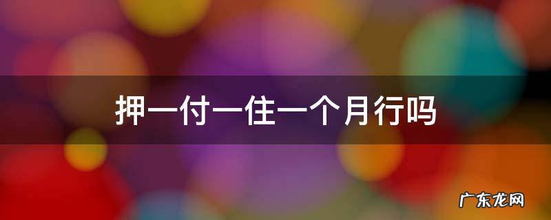 押一付一住一个月行吗 押一付一是住一个月还是两个月