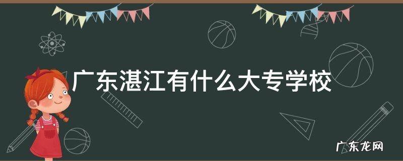广东湛江有什么大专学校 湛江的大专学校