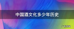 中国酒文化多少年历史 中国酒的文化有多少年了