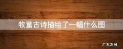 牧童古诗描绘了一幅什么图 所见这首古诗刻画了一个什么的牧童