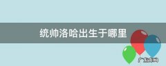 万国觉醒统帅洛哈出生于哪里 统帅洛哈出生于哪里