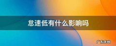 怠速低好不好 怠速低有什么影响吗