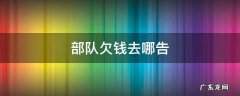 部队欠钱去哪告 部队里的人欠钱,怎么讨还