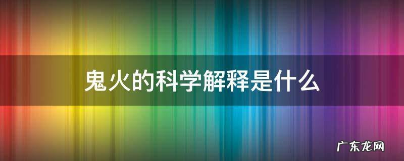 鬼火的科学解释是什么 如何解释鬼火的产生