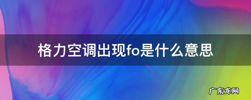 格力空调出现fo是什么意思 格力空调出现fo是什么情况