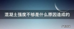 混凝土强度不够是什么原因造成的怎么检测 混凝土强度不够是什么原因造成的