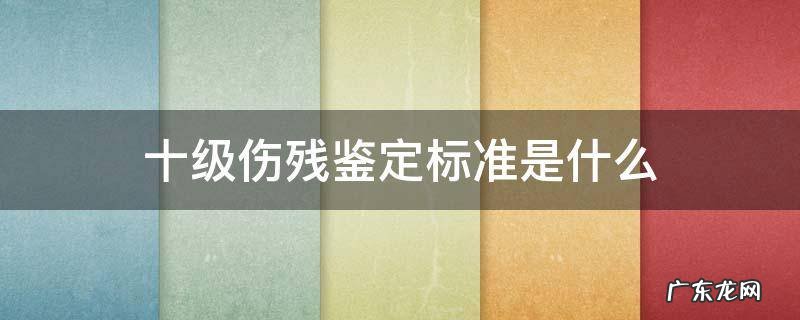 十级伤残鉴定标准是什么 司法鉴定10级伤残标准