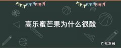 高乐蜜芒果是硬的吗 高乐蜜芒果为什么很酸