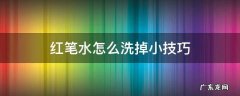 红笔水怎么洗掉小技巧 红笔水怎么洗掉小窍门