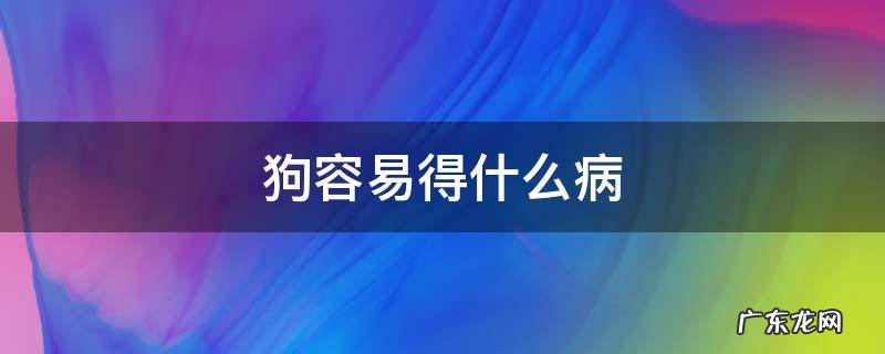 狗容易得什么病致死 狗容易得什么病