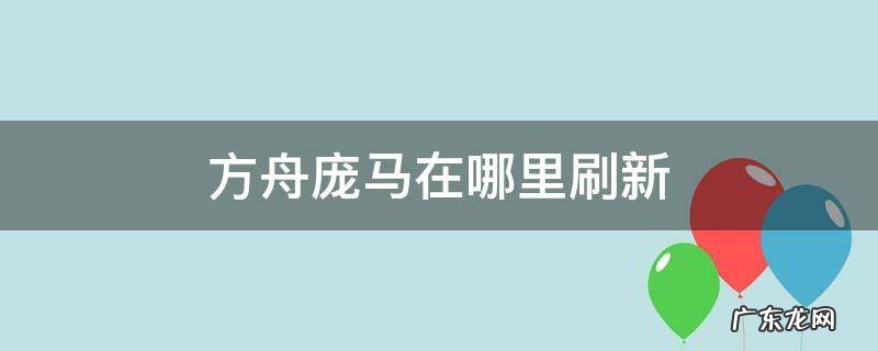 方舟庞马在哪里刷新 方舟哪里必刷庞马