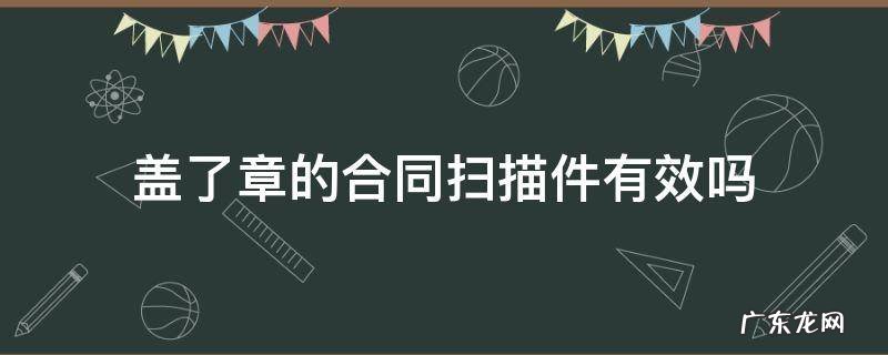 签合同盖章可以用扫描的吗 盖了章的合同扫描件有效吗