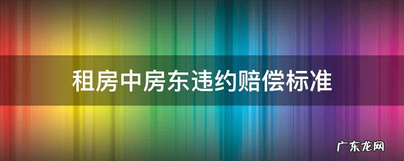 租房房东违约一般赔偿标准 租房中房东违约赔偿标准