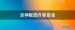 洛神赋图作者是谁 富春山居图作者是谁