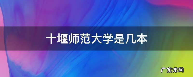 十堰师范大学是几本 湖北十堰师范大学是几本