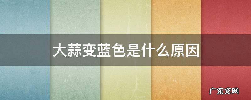 大蒜变蓝色是什么原因 大蒜发蓝是什么原因