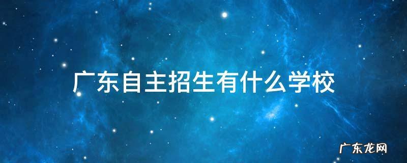广东自主招生有哪些学校 广东自主招生有什么学校