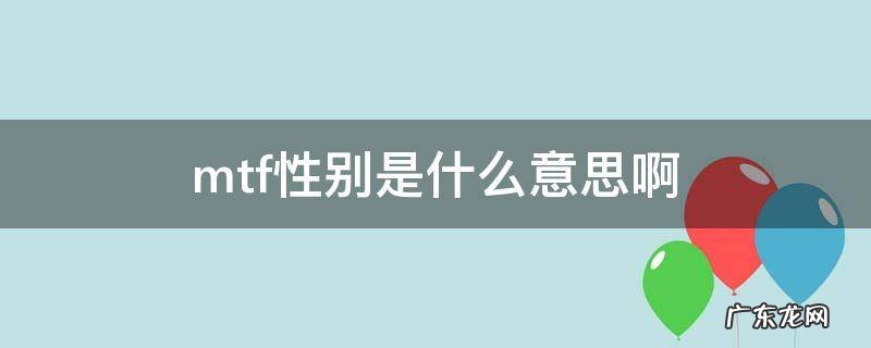 mtf是男的还是女的 mtf性别是什么意思啊