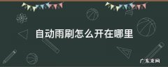 自动雨刷怎么开在哪里 自动雨刷怎么开启
