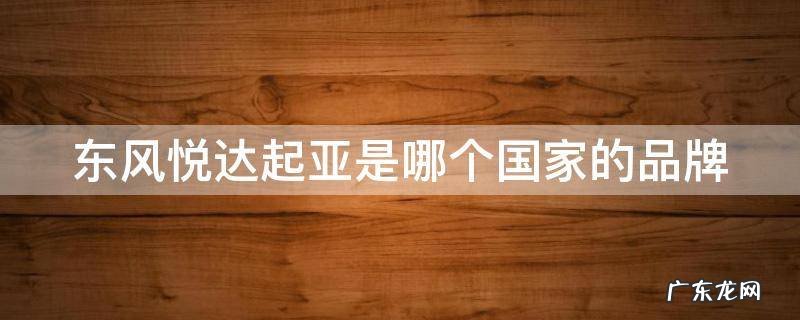 东风悦达起亚是哪个国家的品牌汽车 东风悦达起亚是哪个国家的品牌