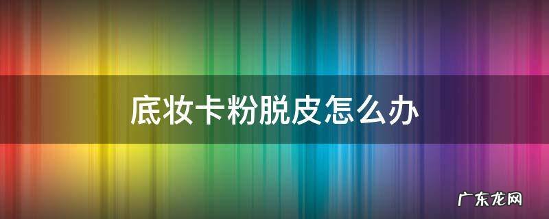 底妆卡粉脱皮怎么办 用什么粉底液都卡粉脱妆怎么办