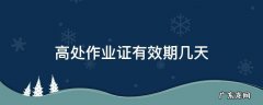 特级高处作业证有效期几天 高处作业证有效期几天