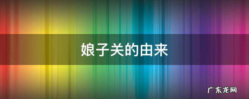 娘子关的由来 娘子关的由来与传说